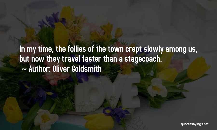 Oliver Goldsmith Quotes: In My Time, The Follies Of The Town Crept Slowly Among Us, But Now They Travel Faster Than A Stagecoach.