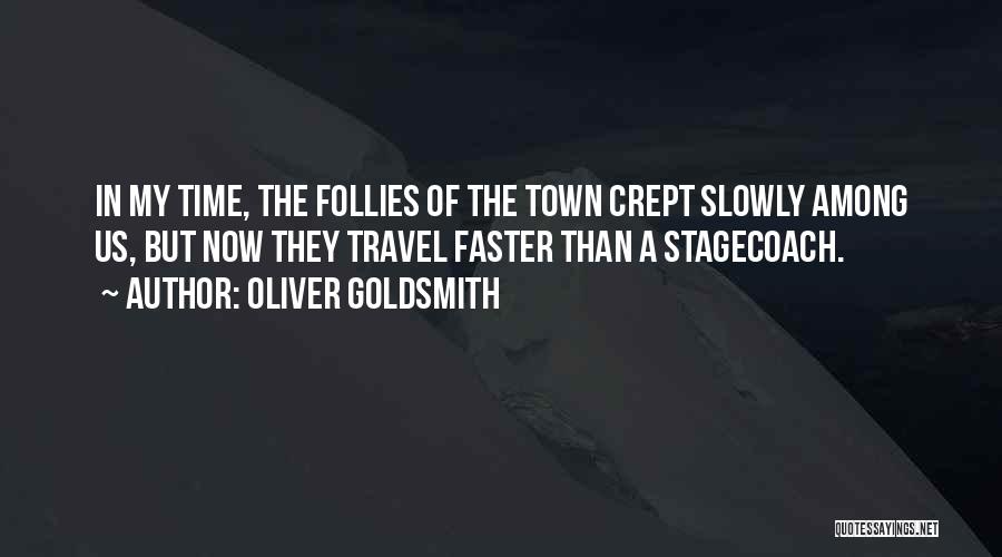 Oliver Goldsmith Quotes: In My Time, The Follies Of The Town Crept Slowly Among Us, But Now They Travel Faster Than A Stagecoach.