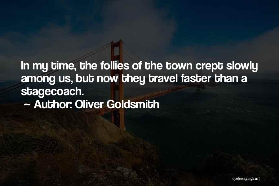 Oliver Goldsmith Quotes: In My Time, The Follies Of The Town Crept Slowly Among Us, But Now They Travel Faster Than A Stagecoach.