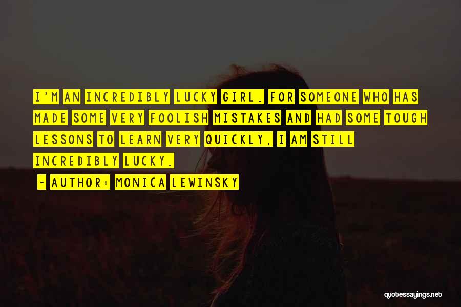 Monica Lewinsky Quotes: I'm An Incredibly Lucky Girl. For Someone Who Has Made Some Very Foolish Mistakes And Had Some Tough Lessons To