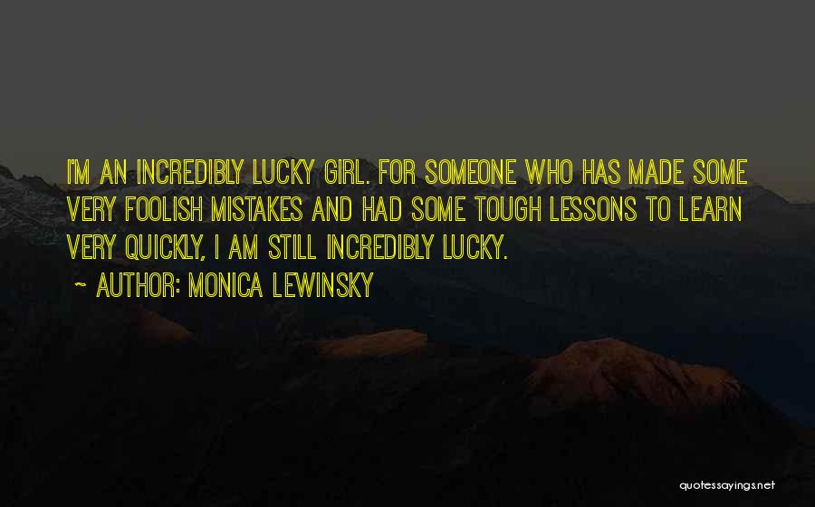 Monica Lewinsky Quotes: I'm An Incredibly Lucky Girl. For Someone Who Has Made Some Very Foolish Mistakes And Had Some Tough Lessons To