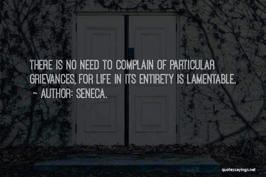 Seneca. Quotes: There Is No Need To Complain Of Particular Grievances, For Life In Its Entirety Is Lamentable.