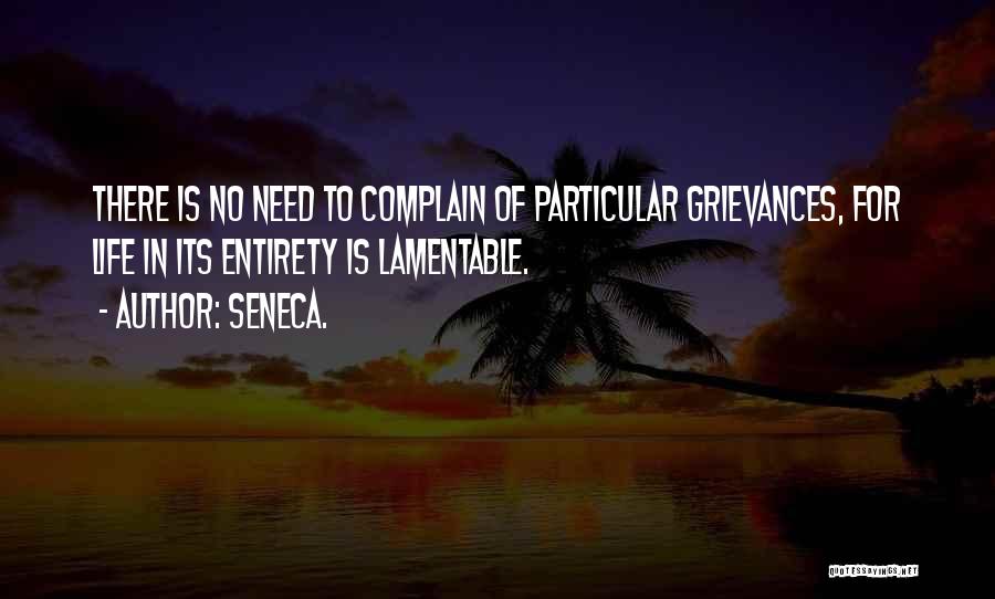 Seneca. Quotes: There Is No Need To Complain Of Particular Grievances, For Life In Its Entirety Is Lamentable.