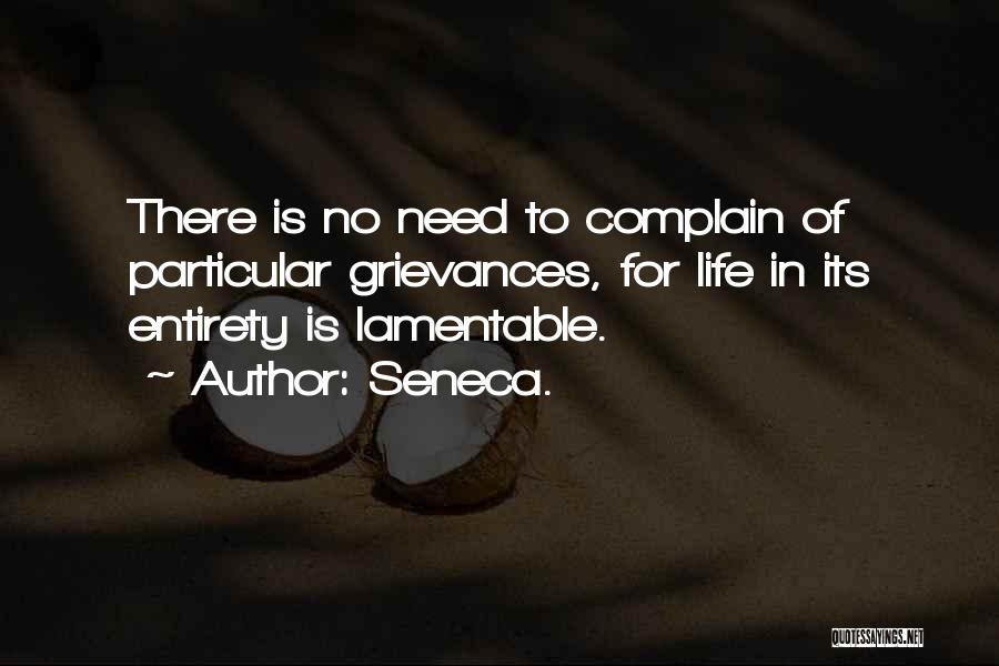 Seneca. Quotes: There Is No Need To Complain Of Particular Grievances, For Life In Its Entirety Is Lamentable.