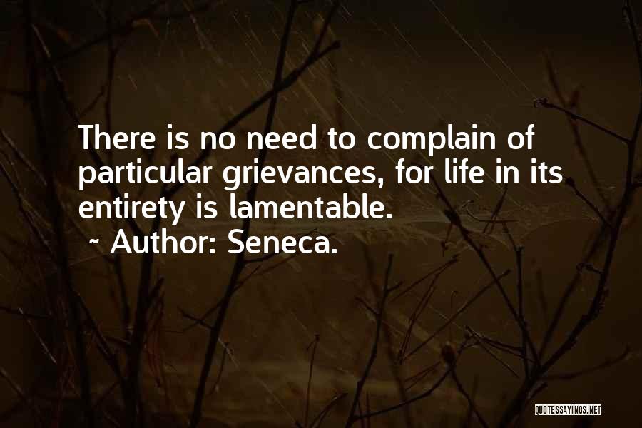 Seneca. Quotes: There Is No Need To Complain Of Particular Grievances, For Life In Its Entirety Is Lamentable.