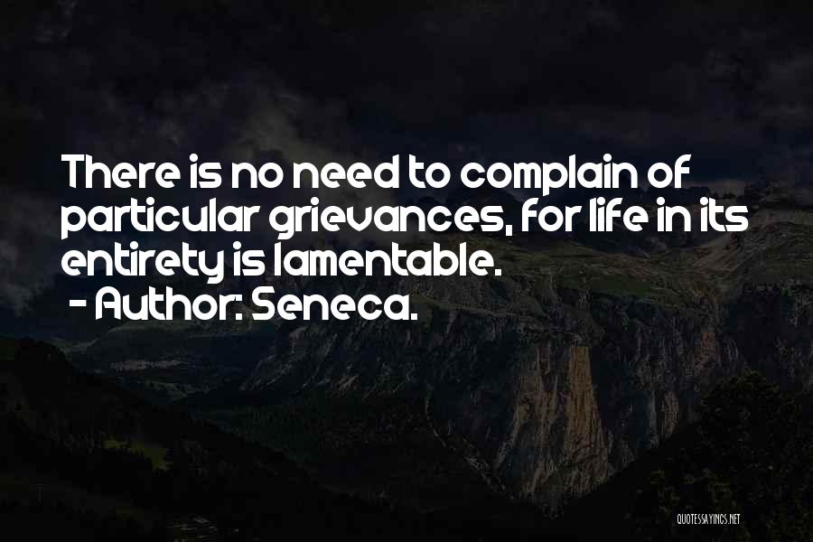 Seneca. Quotes: There Is No Need To Complain Of Particular Grievances, For Life In Its Entirety Is Lamentable.