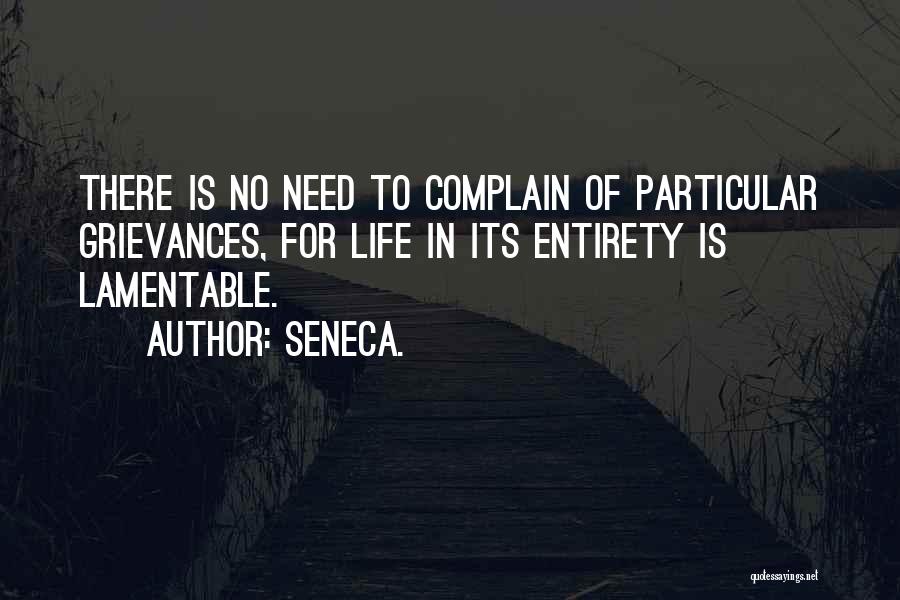 Seneca. Quotes: There Is No Need To Complain Of Particular Grievances, For Life In Its Entirety Is Lamentable.