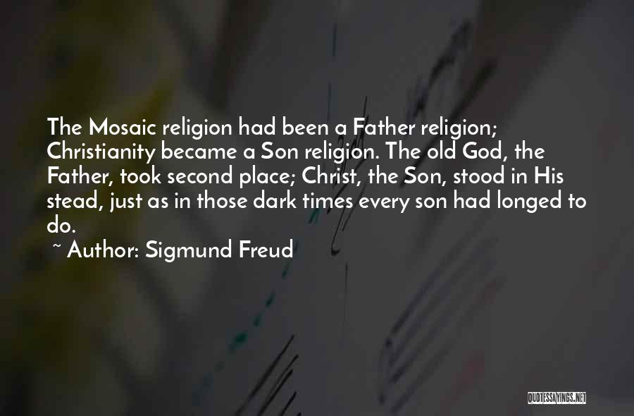 Sigmund Freud Quotes: The Mosaic Religion Had Been A Father Religion; Christianity Became A Son Religion. The Old God, The Father, Took Second