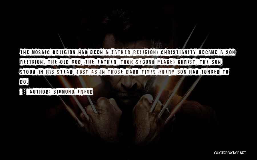 Sigmund Freud Quotes: The Mosaic Religion Had Been A Father Religion; Christianity Became A Son Religion. The Old God, The Father, Took Second