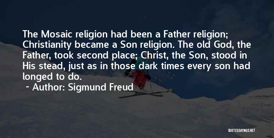 Sigmund Freud Quotes: The Mosaic Religion Had Been A Father Religion; Christianity Became A Son Religion. The Old God, The Father, Took Second