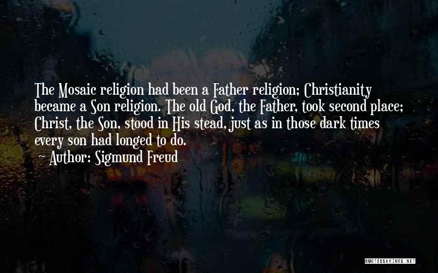 Sigmund Freud Quotes: The Mosaic Religion Had Been A Father Religion; Christianity Became A Son Religion. The Old God, The Father, Took Second