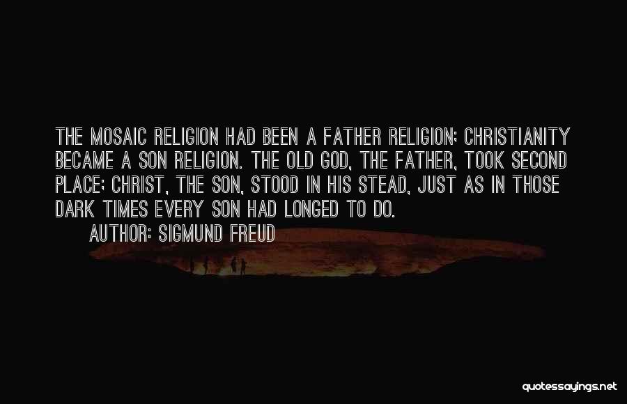 Sigmund Freud Quotes: The Mosaic Religion Had Been A Father Religion; Christianity Became A Son Religion. The Old God, The Father, Took Second