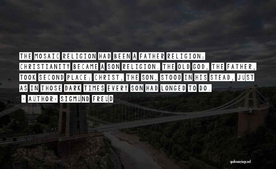 Sigmund Freud Quotes: The Mosaic Religion Had Been A Father Religion; Christianity Became A Son Religion. The Old God, The Father, Took Second