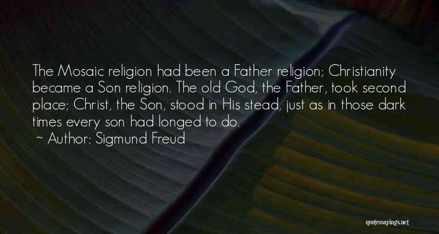 Sigmund Freud Quotes: The Mosaic Religion Had Been A Father Religion; Christianity Became A Son Religion. The Old God, The Father, Took Second
