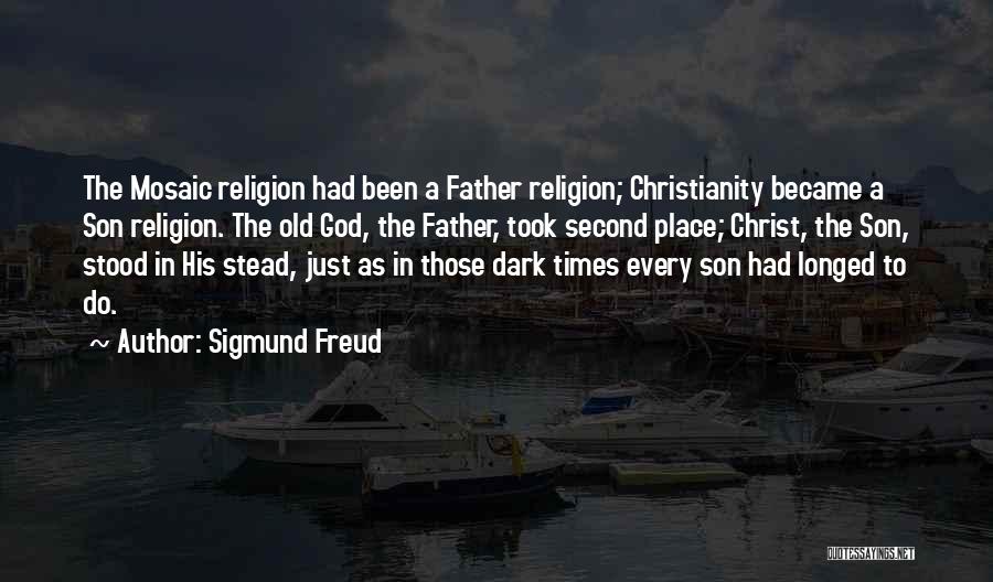 Sigmund Freud Quotes: The Mosaic Religion Had Been A Father Religion; Christianity Became A Son Religion. The Old God, The Father, Took Second