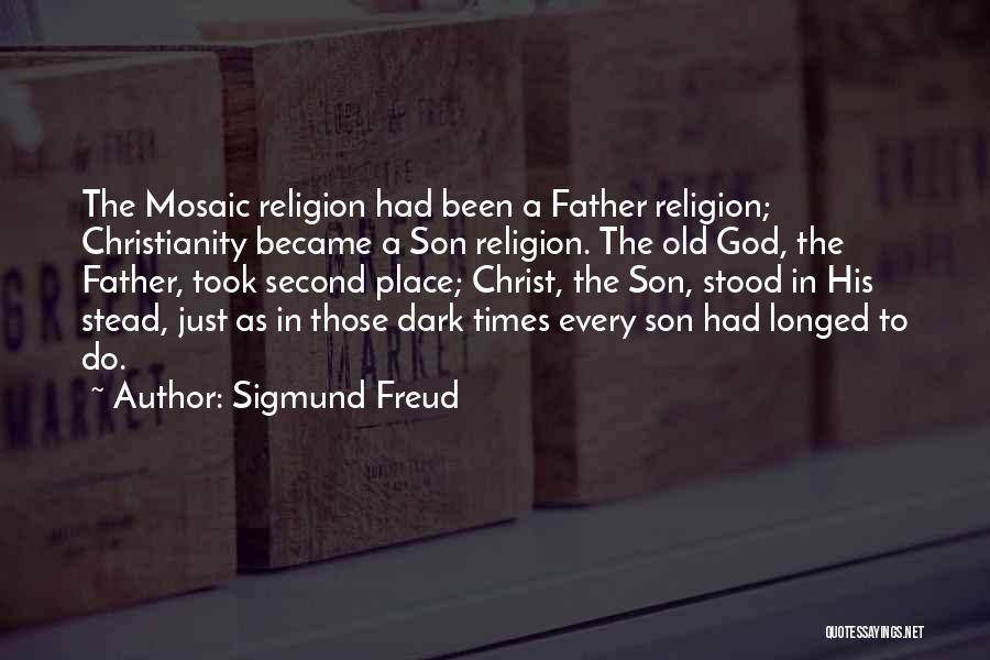 Sigmund Freud Quotes: The Mosaic Religion Had Been A Father Religion; Christianity Became A Son Religion. The Old God, The Father, Took Second