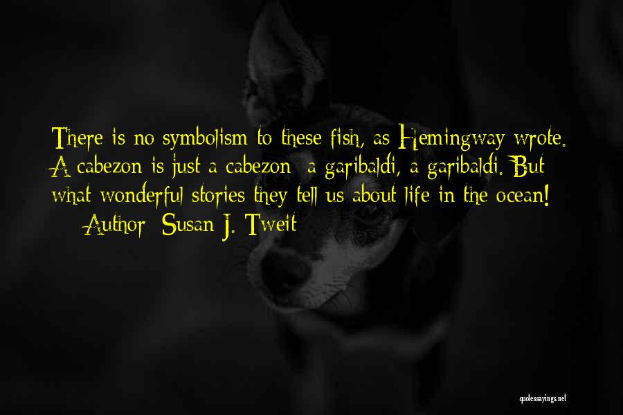 Susan J. Tweit Quotes: There Is No Symbolism To These Fish, As Hemingway Wrote. A Cabezon Is Just A Cabezon; A Garibaldi, A Garibaldi.