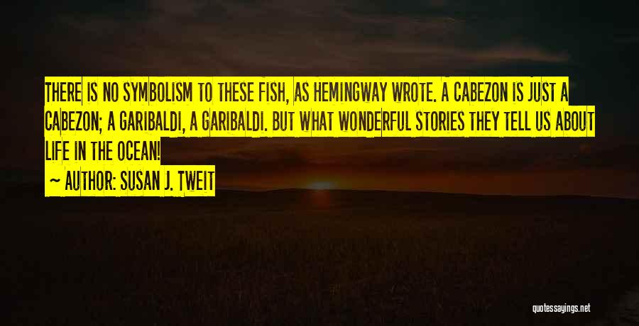 Susan J. Tweit Quotes: There Is No Symbolism To These Fish, As Hemingway Wrote. A Cabezon Is Just A Cabezon; A Garibaldi, A Garibaldi.