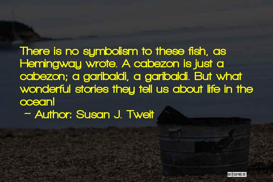 Susan J. Tweit Quotes: There Is No Symbolism To These Fish, As Hemingway Wrote. A Cabezon Is Just A Cabezon; A Garibaldi, A Garibaldi.