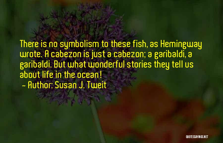 Susan J. Tweit Quotes: There Is No Symbolism To These Fish, As Hemingway Wrote. A Cabezon Is Just A Cabezon; A Garibaldi, A Garibaldi.