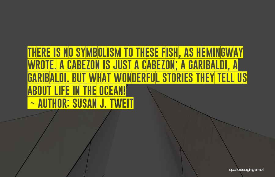 Susan J. Tweit Quotes: There Is No Symbolism To These Fish, As Hemingway Wrote. A Cabezon Is Just A Cabezon; A Garibaldi, A Garibaldi.