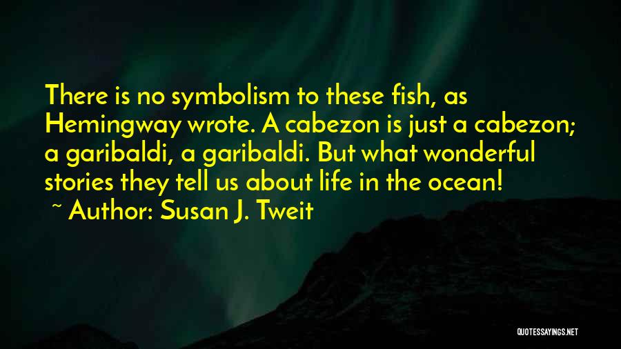 Susan J. Tweit Quotes: There Is No Symbolism To These Fish, As Hemingway Wrote. A Cabezon Is Just A Cabezon; A Garibaldi, A Garibaldi.