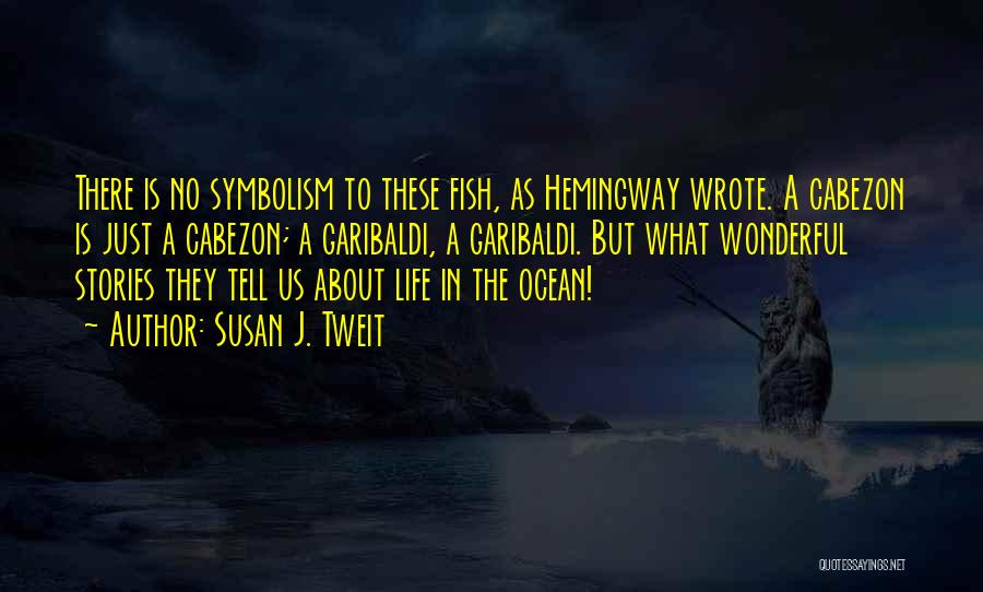 Susan J. Tweit Quotes: There Is No Symbolism To These Fish, As Hemingway Wrote. A Cabezon Is Just A Cabezon; A Garibaldi, A Garibaldi.