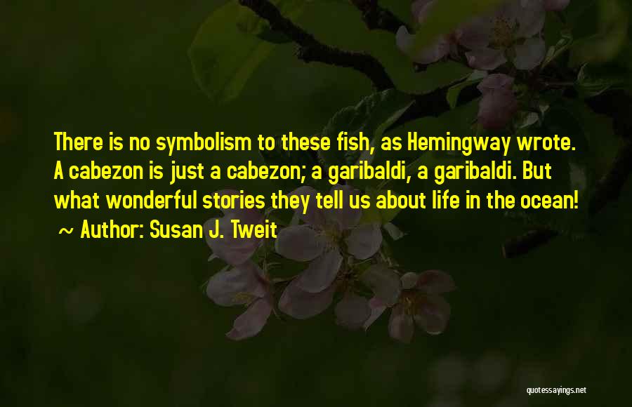 Susan J. Tweit Quotes: There Is No Symbolism To These Fish, As Hemingway Wrote. A Cabezon Is Just A Cabezon; A Garibaldi, A Garibaldi.