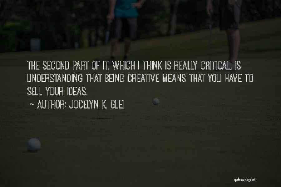 Jocelyn K. Glei Quotes: The Second Part Of It, Which I Think Is Really Critical, Is Understanding That Being Creative Means That You Have
