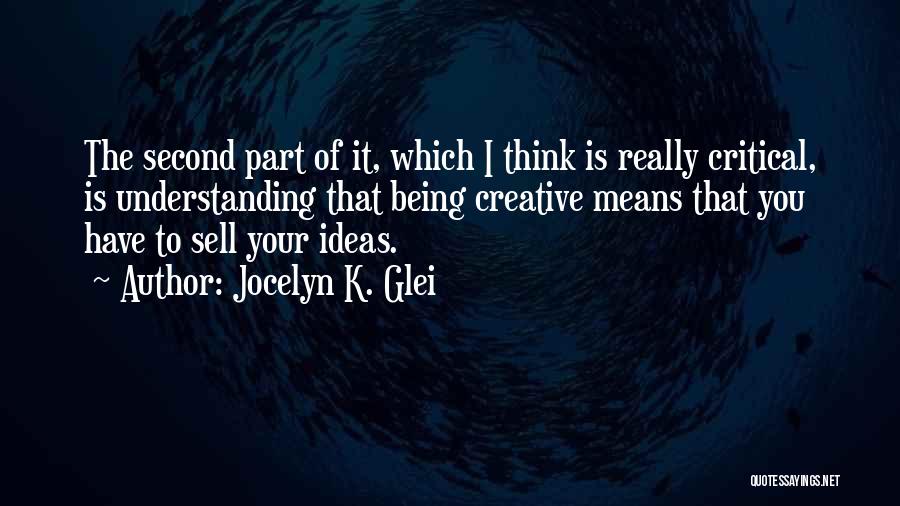 Jocelyn K. Glei Quotes: The Second Part Of It, Which I Think Is Really Critical, Is Understanding That Being Creative Means That You Have