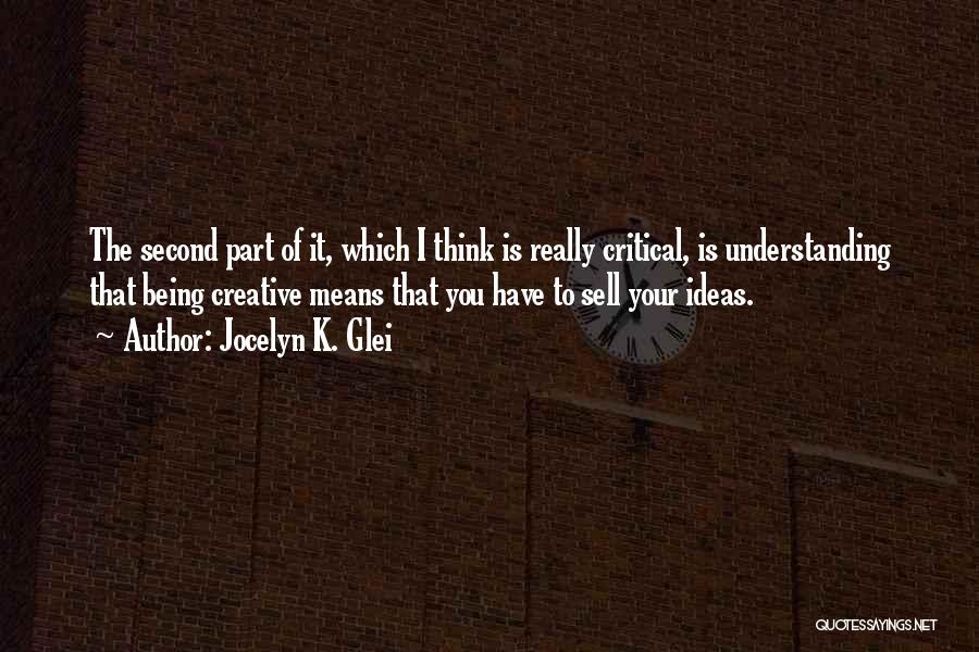 Jocelyn K. Glei Quotes: The Second Part Of It, Which I Think Is Really Critical, Is Understanding That Being Creative Means That You Have