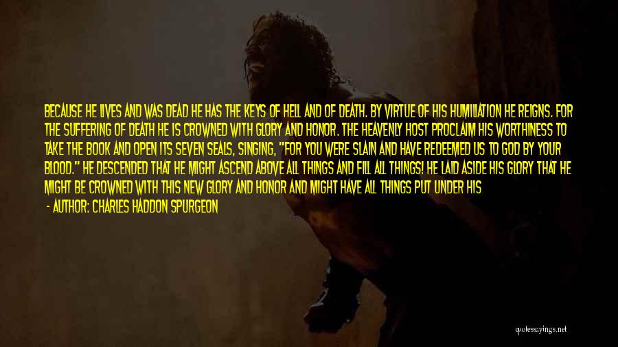 Charles Haddon Spurgeon Quotes: Because He Lives And Was Dead He Has The Keys Of Hell And Of Death. By Virtue Of His Humiliation