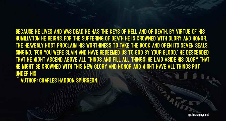 Charles Haddon Spurgeon Quotes: Because He Lives And Was Dead He Has The Keys Of Hell And Of Death. By Virtue Of His Humiliation