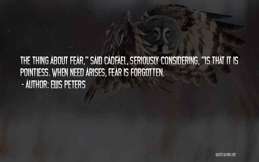 Ellis Peters Quotes: The Thing About Fear, Said Cadfael, Seriously Considering, Is That It Is Pointless. When Need Arises, Fear Is Forgotten.
