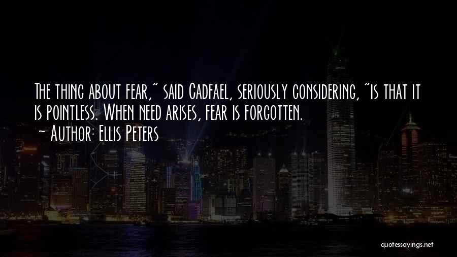 Ellis Peters Quotes: The Thing About Fear, Said Cadfael, Seriously Considering, Is That It Is Pointless. When Need Arises, Fear Is Forgotten.