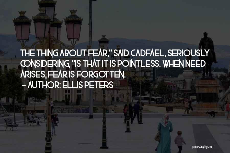 Ellis Peters Quotes: The Thing About Fear, Said Cadfael, Seriously Considering, Is That It Is Pointless. When Need Arises, Fear Is Forgotten.