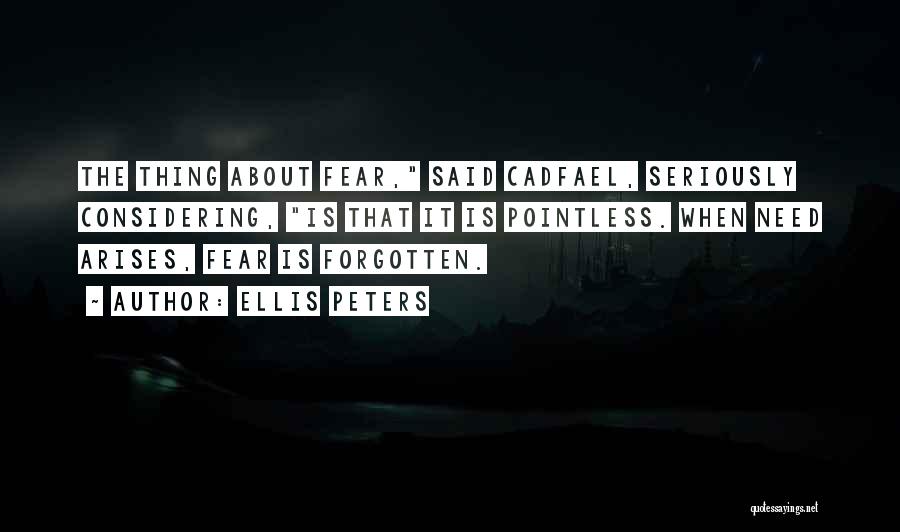 Ellis Peters Quotes: The Thing About Fear, Said Cadfael, Seriously Considering, Is That It Is Pointless. When Need Arises, Fear Is Forgotten.