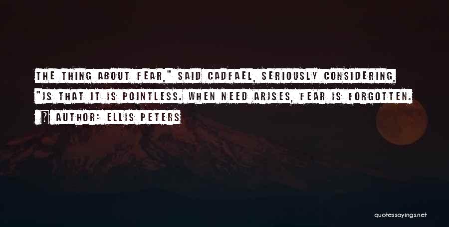 Ellis Peters Quotes: The Thing About Fear, Said Cadfael, Seriously Considering, Is That It Is Pointless. When Need Arises, Fear Is Forgotten.