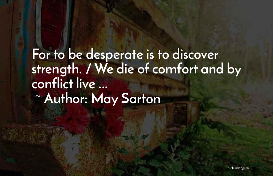 May Sarton Quotes: For To Be Desperate Is To Discover Strength. / We Die Of Comfort And By Conflict Live ...