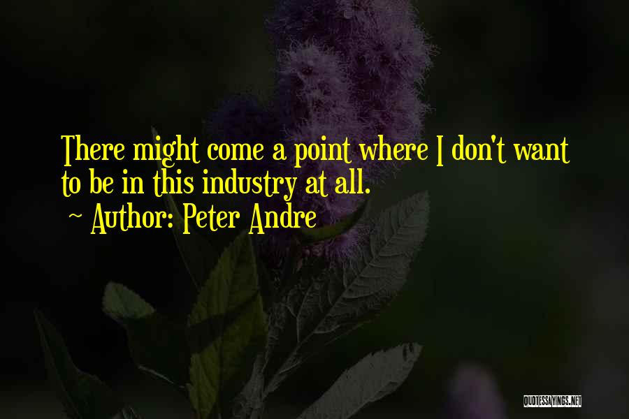 Peter Andre Quotes: There Might Come A Point Where I Don't Want To Be In This Industry At All.