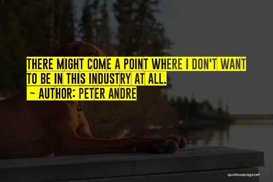 Peter Andre Quotes: There Might Come A Point Where I Don't Want To Be In This Industry At All.