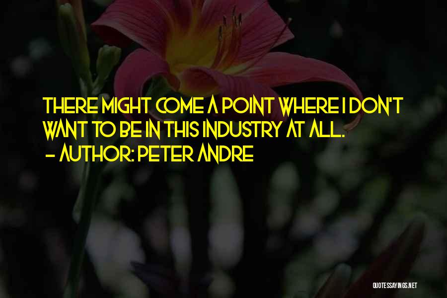 Peter Andre Quotes: There Might Come A Point Where I Don't Want To Be In This Industry At All.