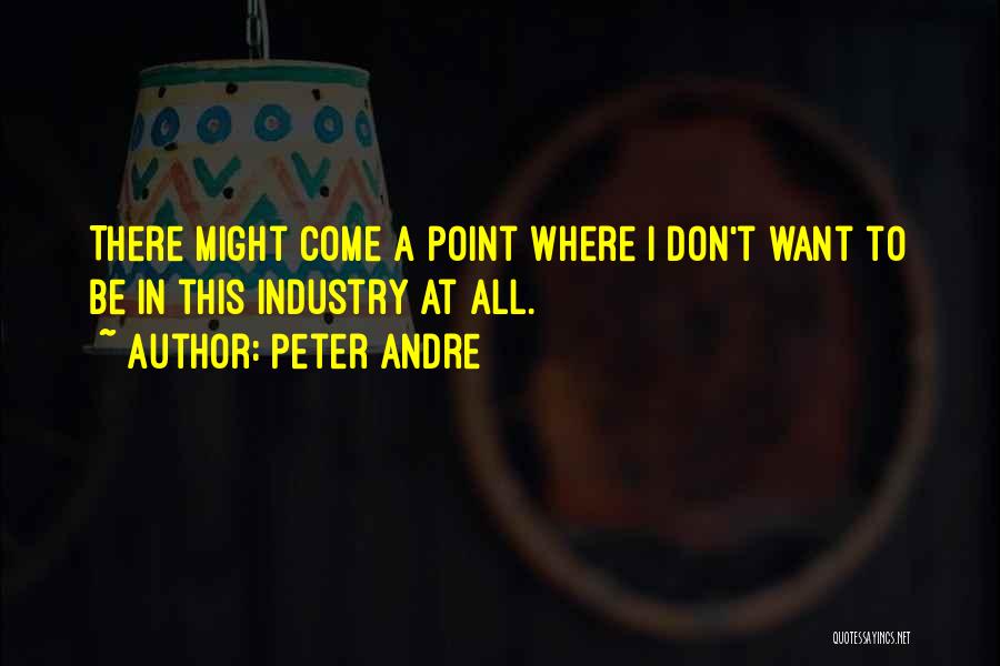 Peter Andre Quotes: There Might Come A Point Where I Don't Want To Be In This Industry At All.