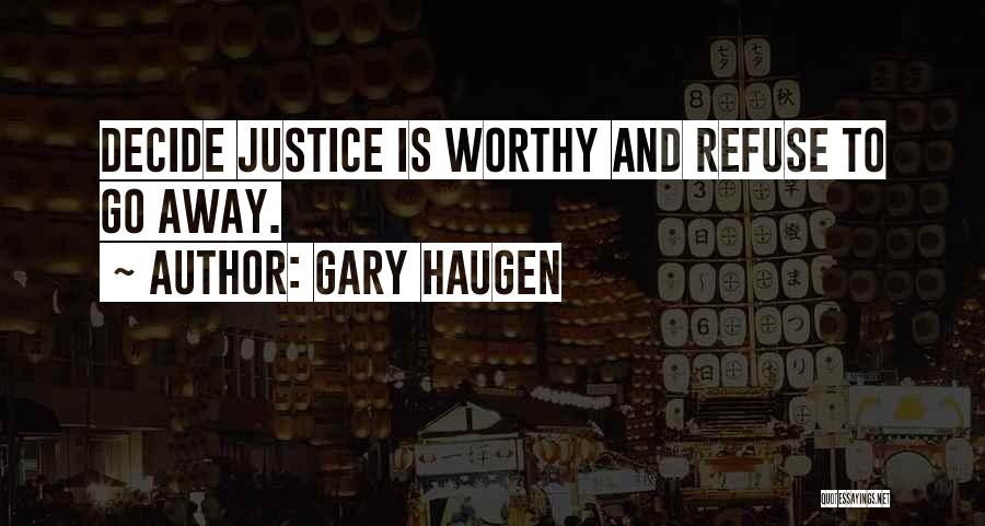 Gary Haugen Quotes: Decide Justice Is Worthy And Refuse To Go Away.