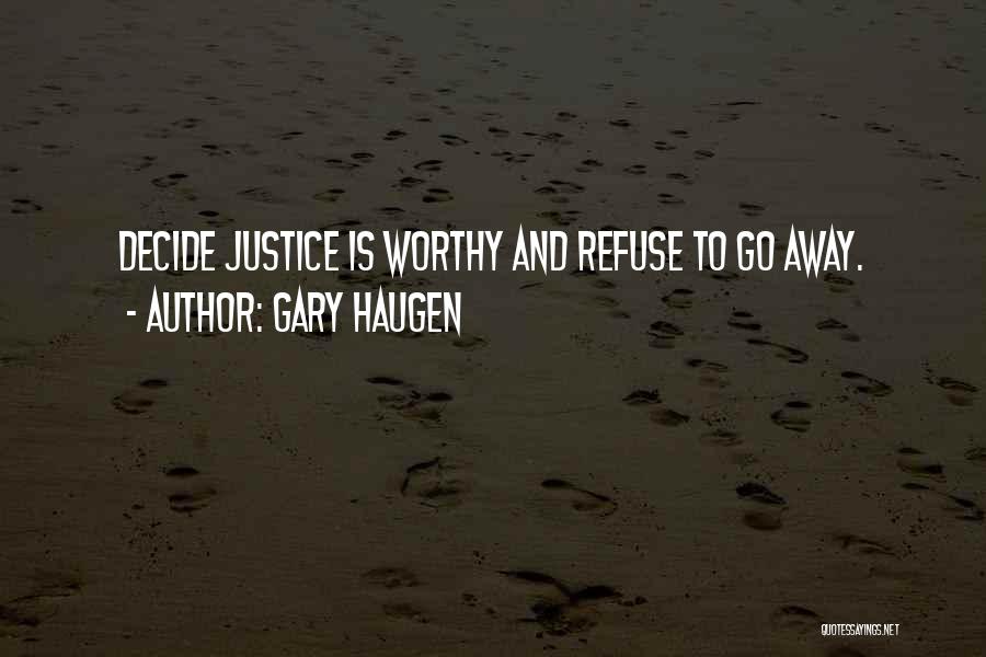 Gary Haugen Quotes: Decide Justice Is Worthy And Refuse To Go Away.