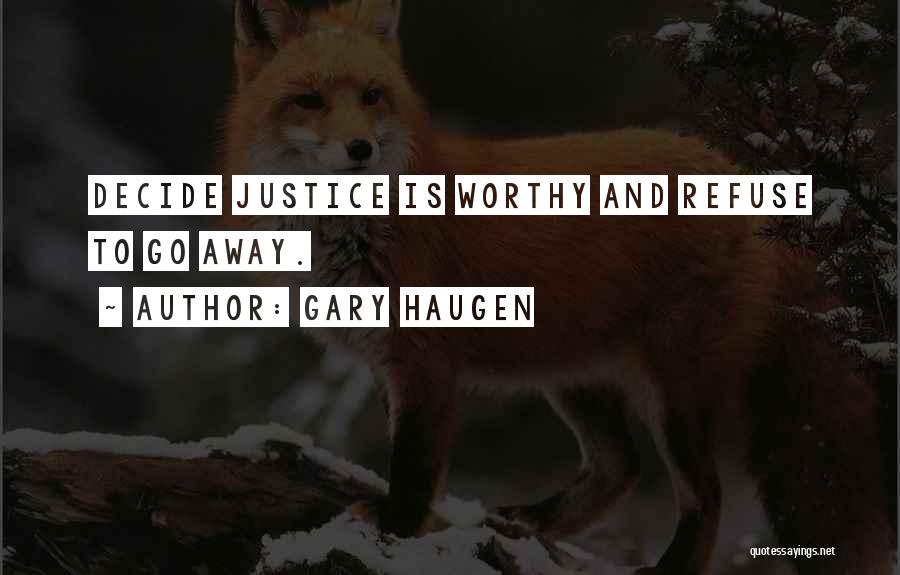 Gary Haugen Quotes: Decide Justice Is Worthy And Refuse To Go Away.