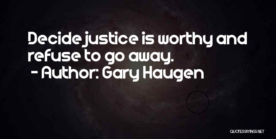 Gary Haugen Quotes: Decide Justice Is Worthy And Refuse To Go Away.