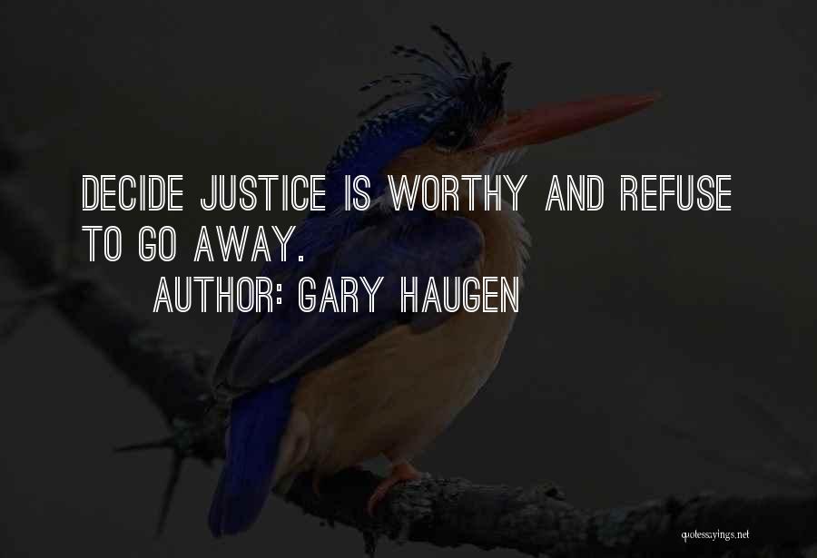 Gary Haugen Quotes: Decide Justice Is Worthy And Refuse To Go Away.