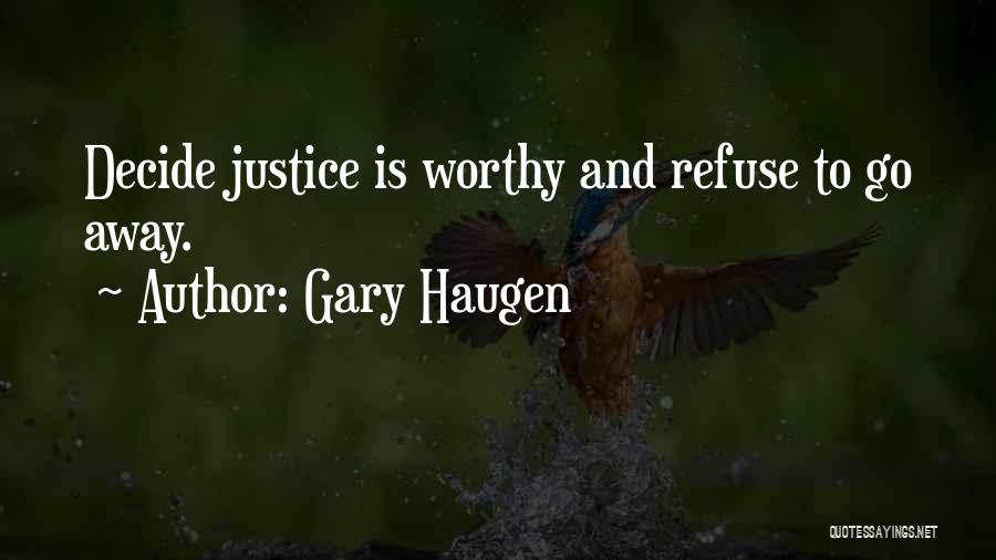 Gary Haugen Quotes: Decide Justice Is Worthy And Refuse To Go Away.