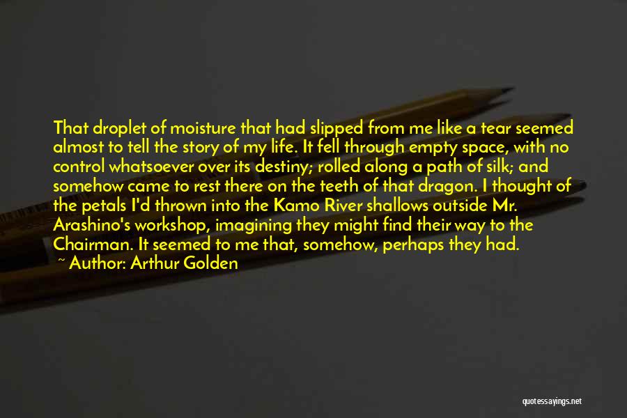 Arthur Golden Quotes: That Droplet Of Moisture That Had Slipped From Me Like A Tear Seemed Almost To Tell The Story Of My